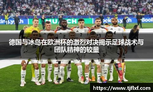 德国与冰岛在欧洲杯的激烈对决揭示足球战术与团队精神的较量