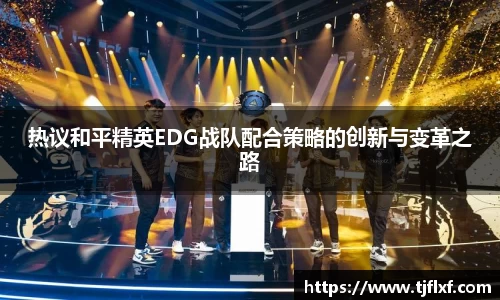 热议和平精英EDG战队配合策略的创新与变革之路
